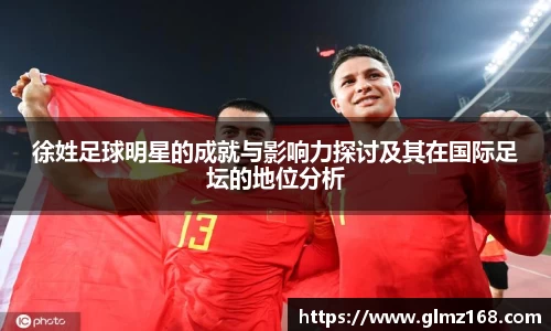 徐姓足球明星的成就与影响力探讨及其在国际足坛的地位分析