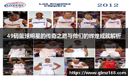 49码篮球明星的传奇之路与他们的辉煌成就解析