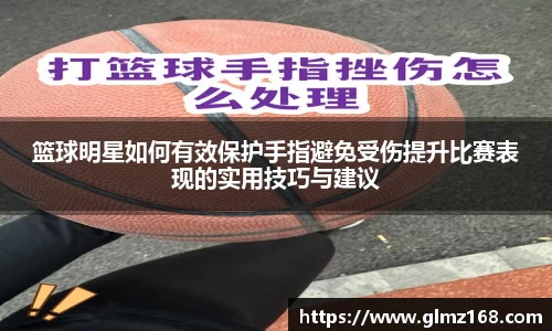 篮球明星如何有效保护手指避免受伤提升比赛表现的实用技巧与建议