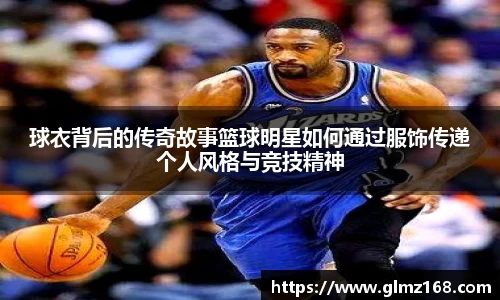 球衣背后的传奇故事篮球明星如何通过服饰传递个人风格与竞技精神